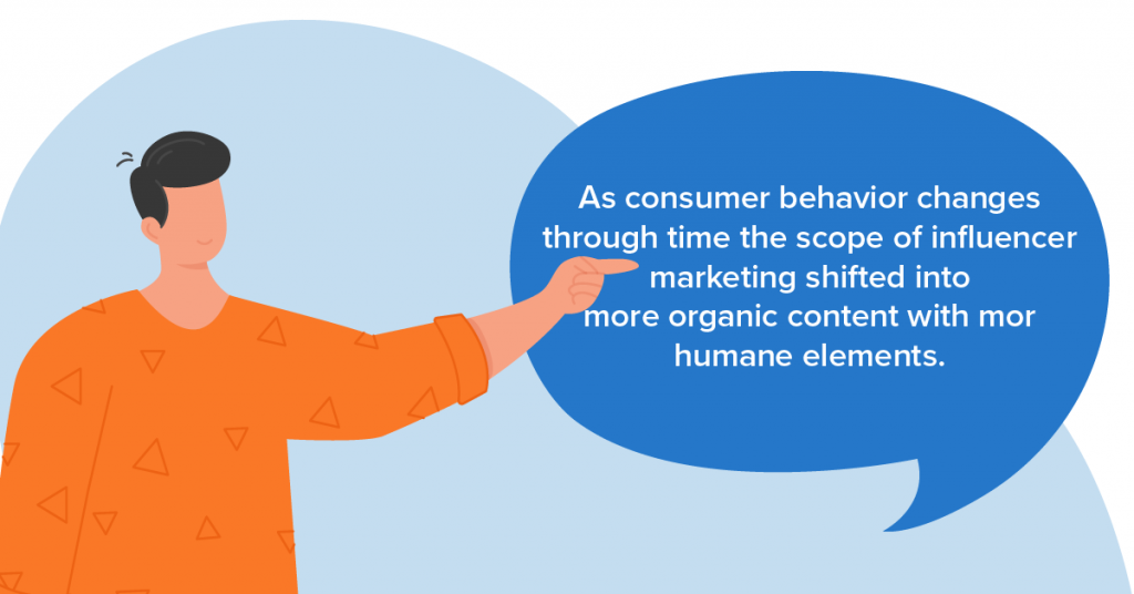 As consumer behavior changes through time, the scope of influencer marketing shifted into more organic content with more humane elements. 