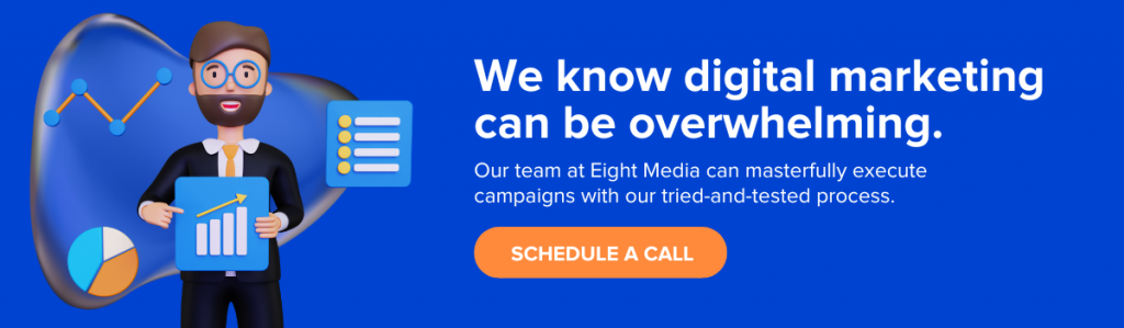At Eight Media, we offer full-stack digital marketing services to take your business to the next level—all within your budget. Schedule a call with our team today to get started. 